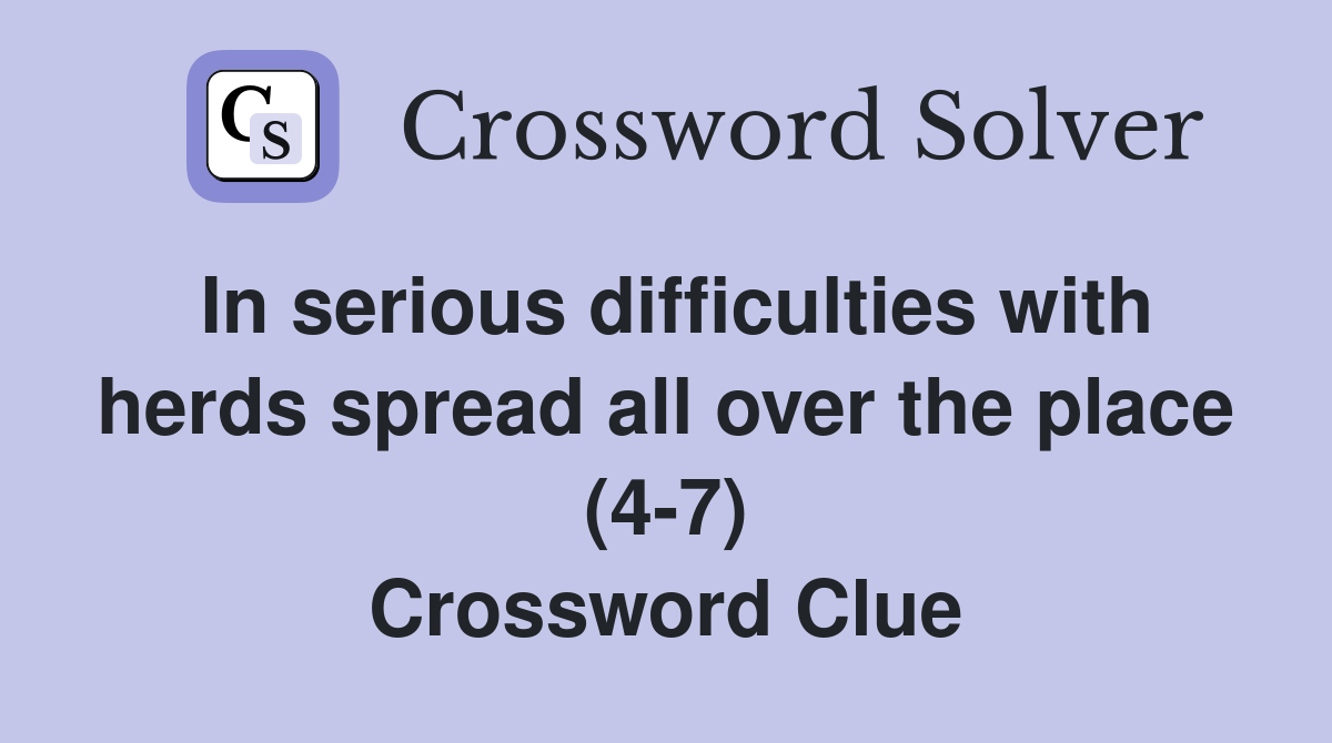 In serious difficulties with herds spread all over the place (47) Crossword Clue Answers